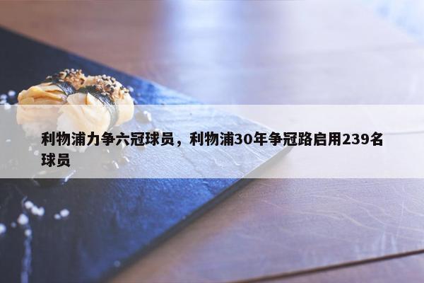 利物浦力争六冠球员，利物浦30年争冠路启用239名球员
