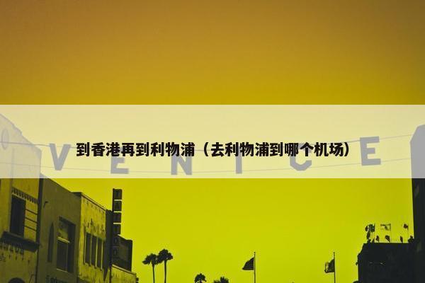 到香港再到利物浦（去利物浦到哪个机场）