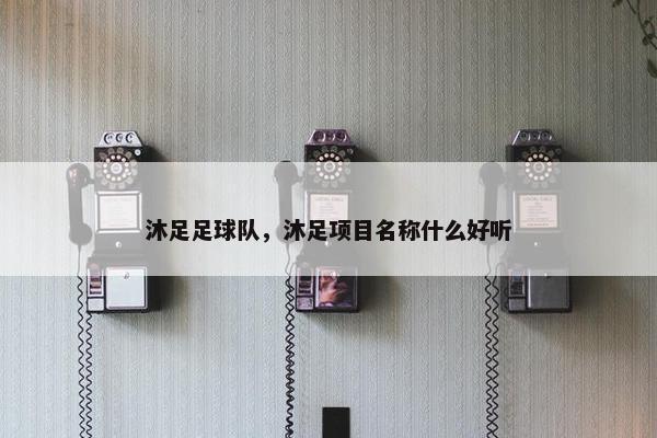 沐足足球队，沐足项目名称什么好听
