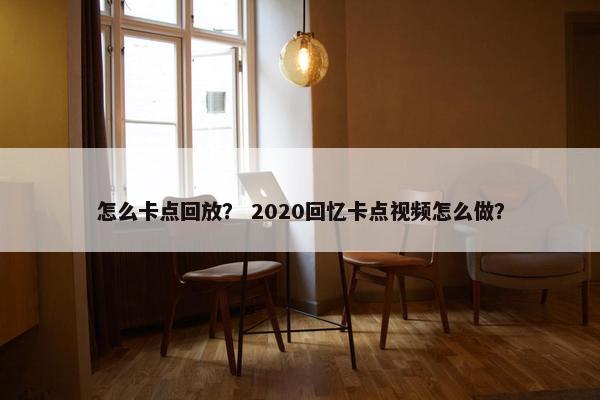 怎么卡点回放？ 2020回忆卡点视频怎么做？