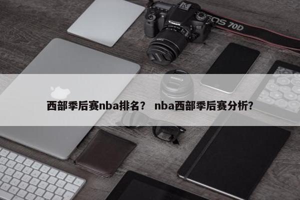 西部季后赛nba排名？ nba西部季后赛分析？