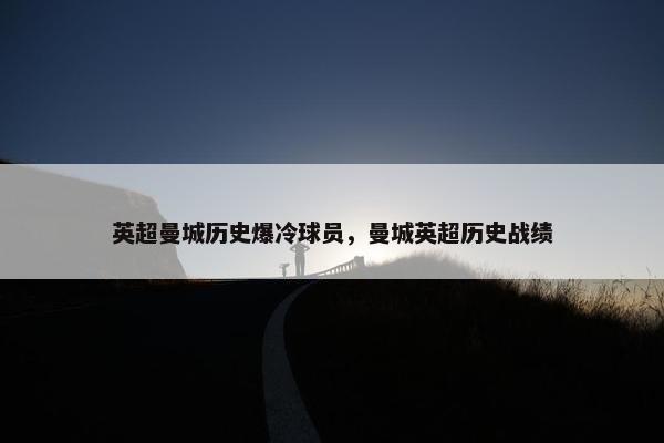 英超曼城历史爆冷球员，曼城英超历史战绩