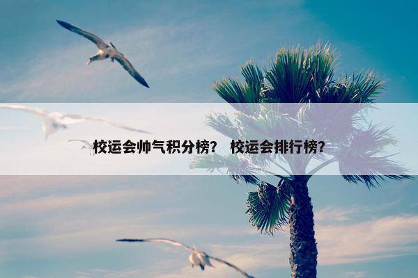 校运会帅气积分榜？ 校运会排行榜？