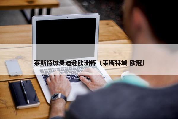 莱斯特城麦迪逊欧洲杯（莱斯特城 欧冠）