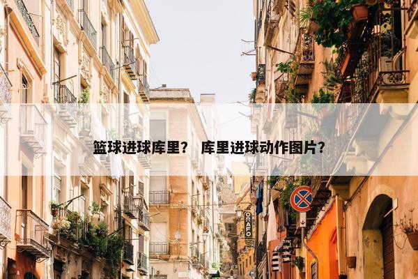 篮球进球库里？ 库里进球动作图片？