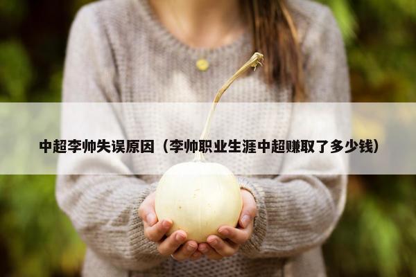 中超李帅失误原因（李帅职业生涯中超赚取了多少钱）
