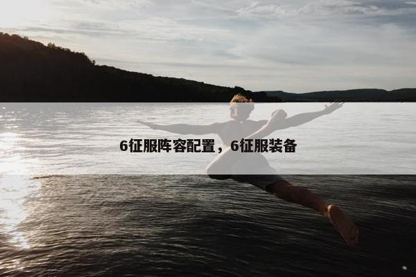 6征服阵容配置，6征服装备