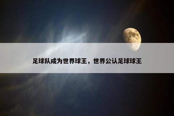 足球队成为世界球王，世界公认足球球王