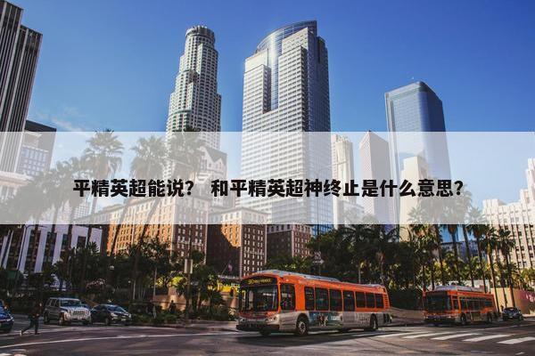 平精英超能说？ 和平精英超神终止是什么意思？