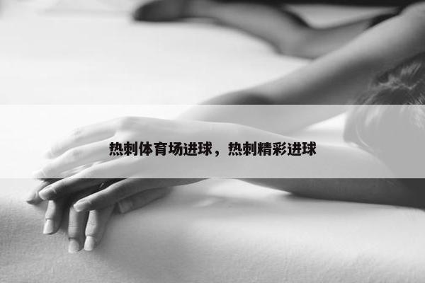 热刺体育场进球，热刺精彩进球