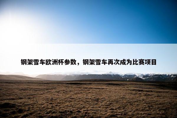 钢架雪车欧洲杯参数，钢架雪车再次成为比赛项目