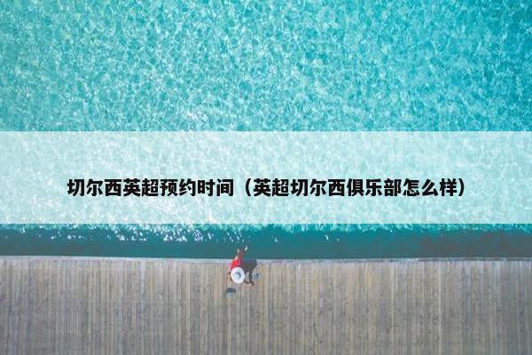 切尔西英超预约时间（英超切尔西俱乐部怎么样）