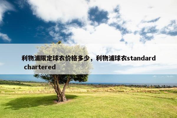 利物浦限定球衣价格多少，利物浦球衣standard chartered