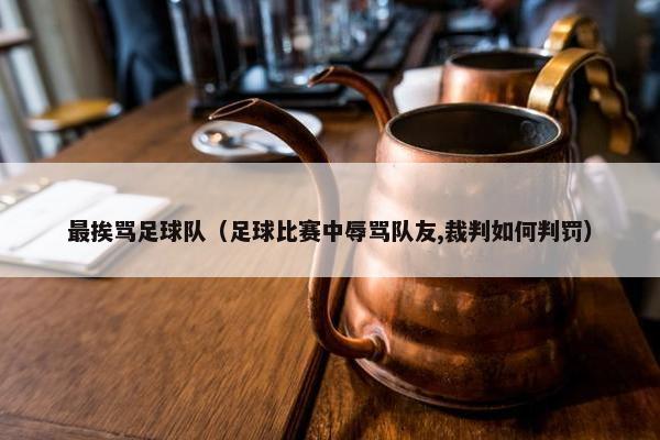 最挨骂足球队（足球比赛中辱骂队友,裁判如何判罚）
