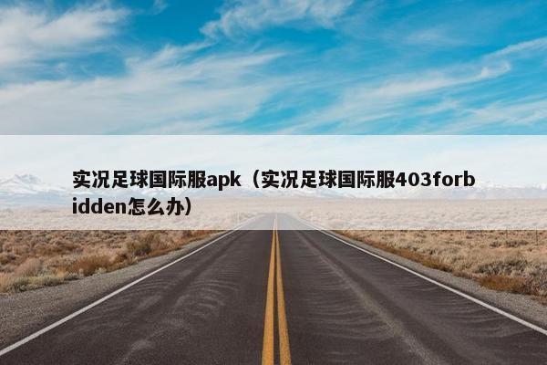 实况足球国际服apk（实况足球国际服403forbidden怎么办）