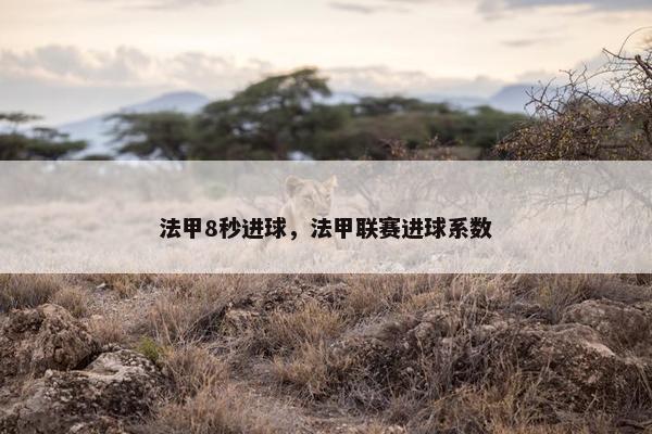 法甲8秒进球，法甲联赛进球系数