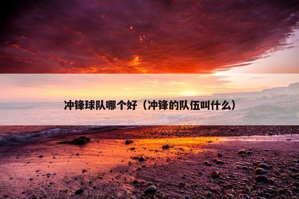 冲锋球队哪个好（冲锋的队伍叫什么）
