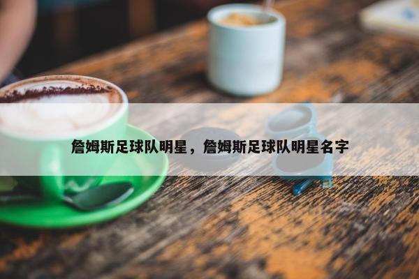 詹姆斯足球队明星，詹姆斯足球队明星名字