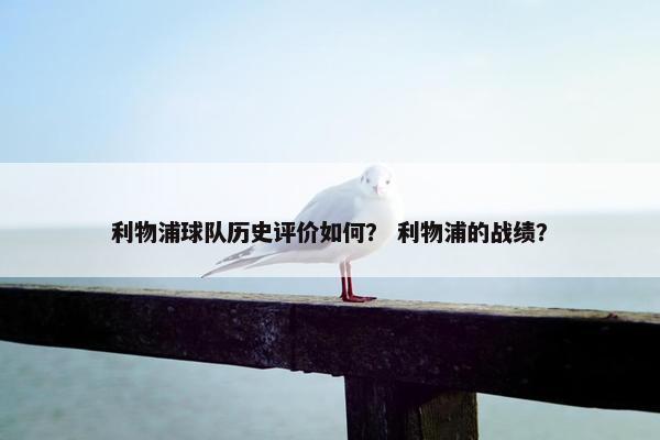 利物浦球队历史评价如何？ 利物浦的战绩？