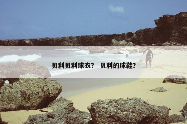 贝利贝利球衣？ 贝利的球鞋？