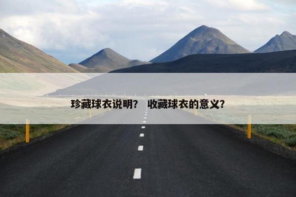 珍藏球衣说明？ 收藏球衣的意义？