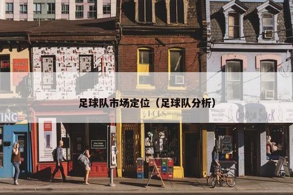 足球队市场定位（足球队分析）