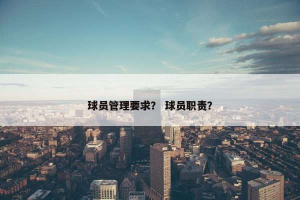 球员管理要求？ 球员职责？
