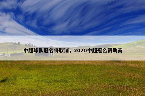 中超球队冠名将取消，2020中超冠名赞助商