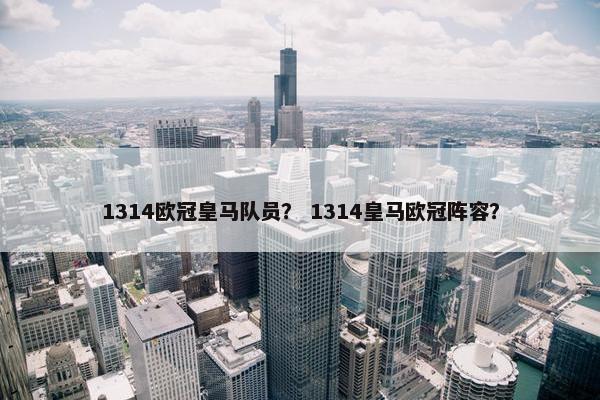 1314欧冠皇马队员？ 1314皇马欧冠阵容？