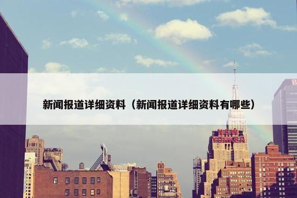 新闻报道详细资料（新闻报道详细资料有哪些）