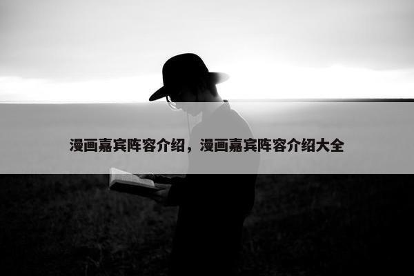 漫画嘉宾阵容介绍，漫画嘉宾阵容介绍大全