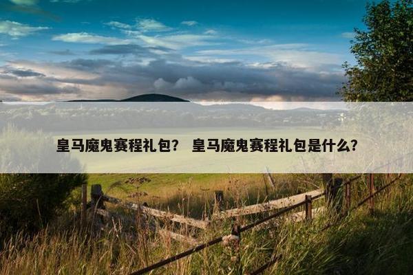 皇马魔鬼赛程礼包？ 皇马魔鬼赛程礼包是什么？