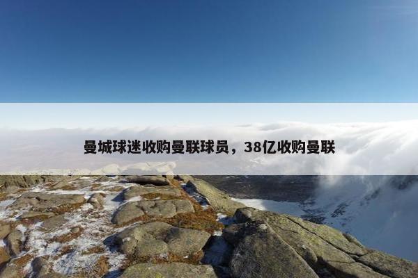 曼城球迷收购曼联球员，38亿收购曼联