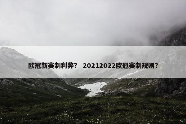 欧冠新赛制利弊？ 20212022欧冠赛制规则？