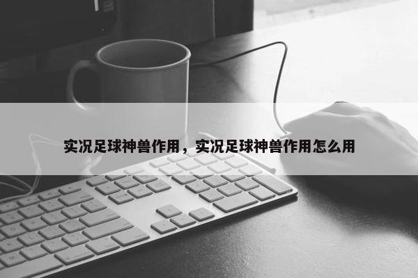 实况足球神兽作用，实况足球神兽作用怎么用
