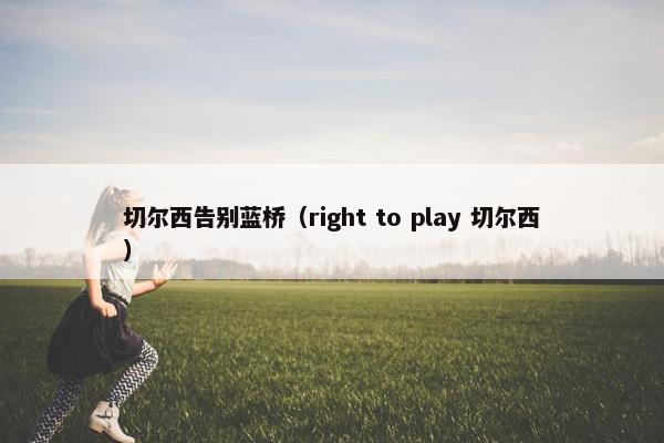 切尔西告别蓝桥（right to play 切尔西）