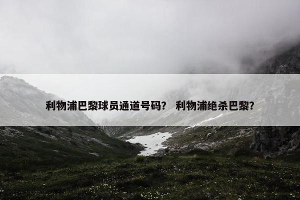 利物浦巴黎球员通道号码？ 利物浦绝杀巴黎？