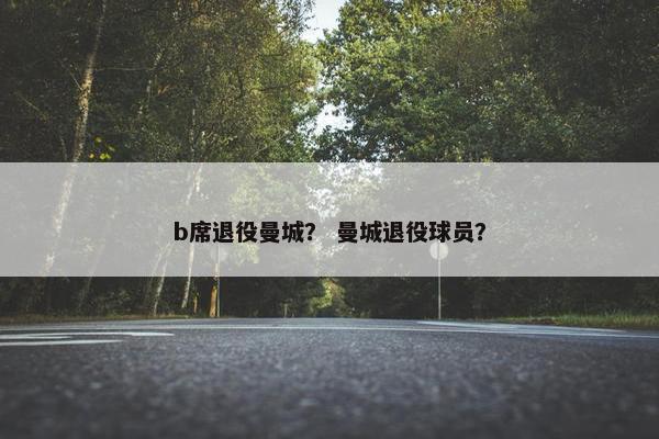 b席退役曼城？ 曼城退役球员？