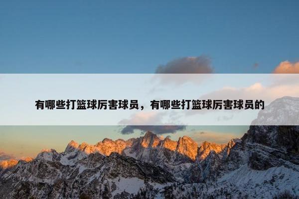 有哪些打篮球厉害球员，有哪些打篮球厉害球员的