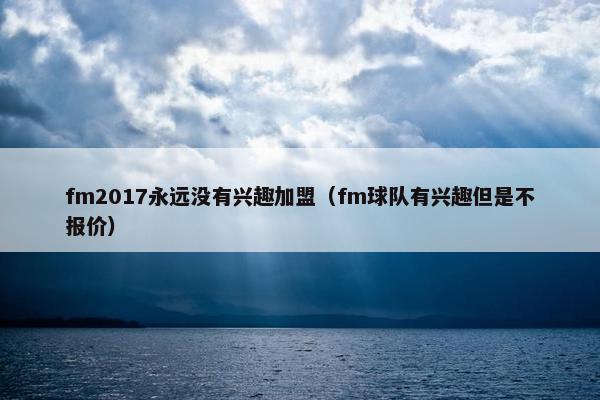 fm2017永远没有兴趣加盟（fm球队有兴趣但是不报价）