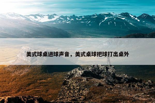 美式球桌进球声音，美式桌球把球打出桌外