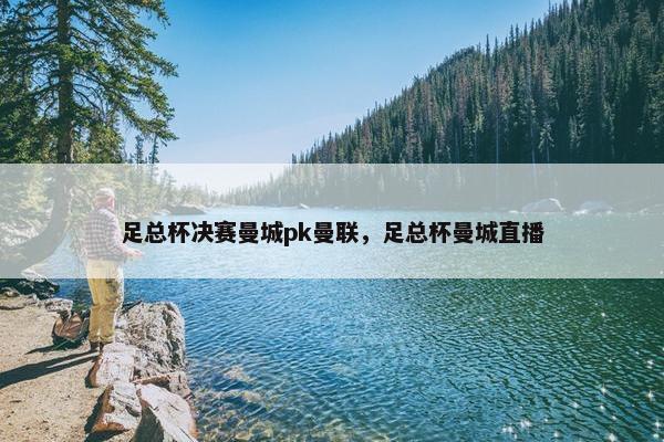 足总杯决赛曼城pk曼联，足总杯曼城直播
