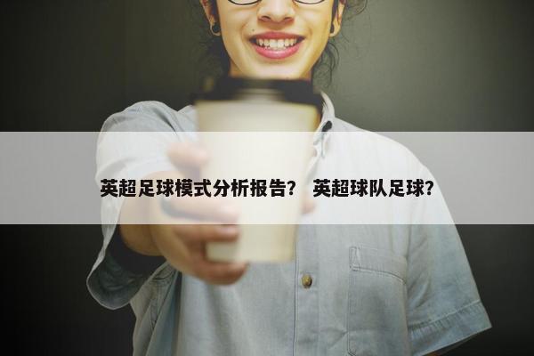 英超足球模式分析报告？ 英超球队足球？