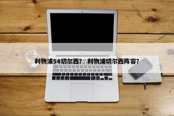 利物浦54切尔西？ 利物浦切尔西阵容？
