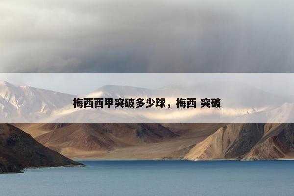 梅西西甲突破多少球，梅西 突破