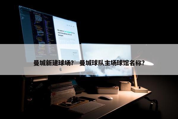 曼城新建球场？ 曼城球队主场球馆名称？