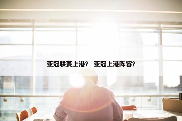 亚冠联赛上港？ 亚冠上港阵容？