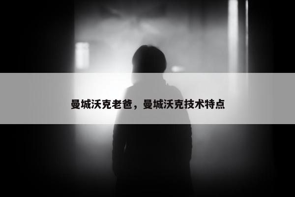 曼城沃克老爸，曼城沃克技术特点
