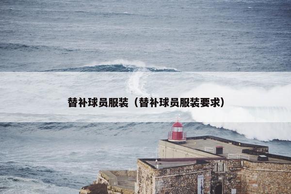 替补球员服装（替补球员服装要求）