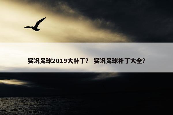 实况足球2019大补丁？ 实况足球补丁大全？
